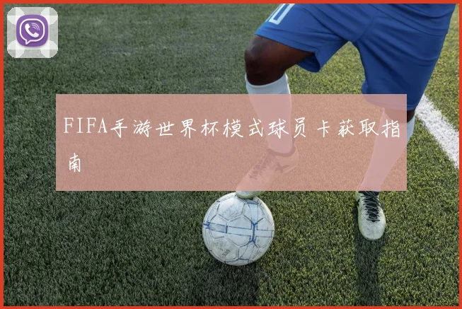 FIFA手游世界杯模式球员卡获取指南