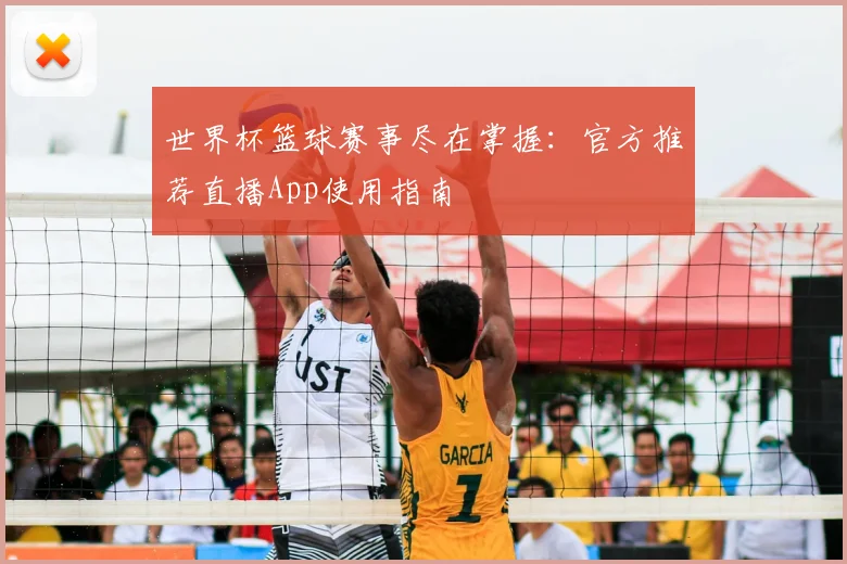 世界杯篮球赛事尽在掌握:官方推荐直播App使用指南