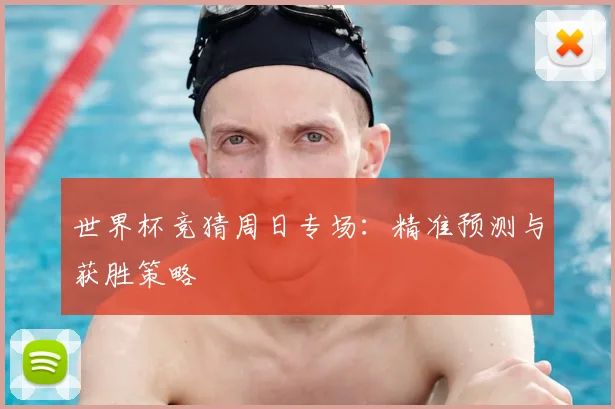世界杯竞猜周日专场：精准预测与获胜策略