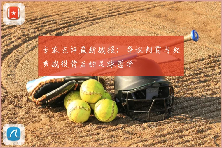 专家点评最新战报:争议判罚与经典战役背后的足球哲学