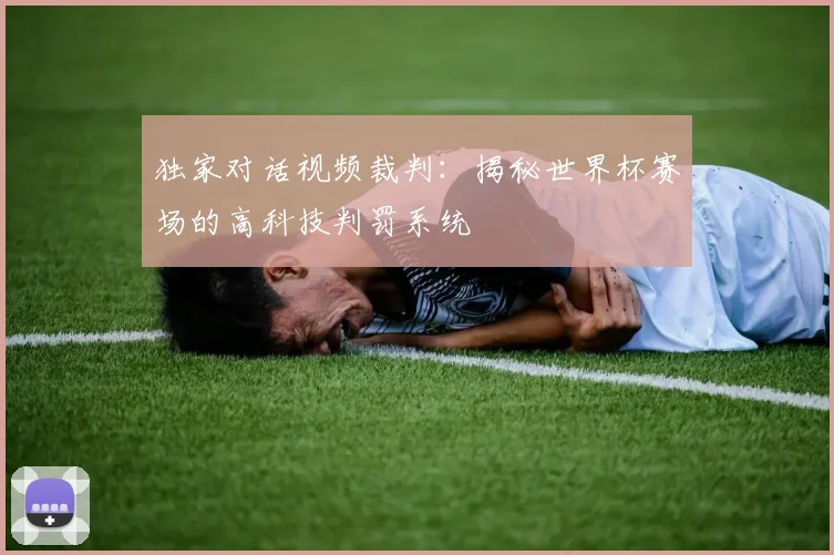 独家对话视频裁判:揭秘世界杯赛场的高科技判罚系统
