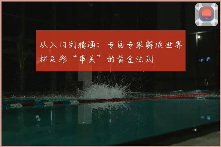 从入门到精通:专访专家解读世界杯足彩“串关”的黄金法则