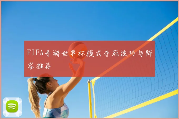 FIFA手游世界杯模式夺冠技巧与阵容推荐