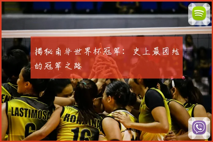 揭秘南非世界杯冠军：史上最团结的冠军之路