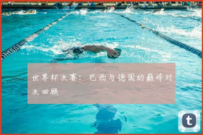 世界杯决赛:巴西与德国的巅峰对决回顾