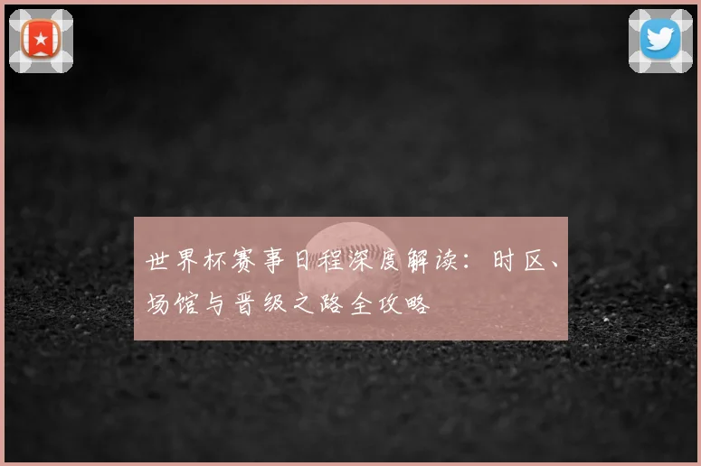 世界杯赛事日程深度解读：时区、场馆与晋级之路全攻略