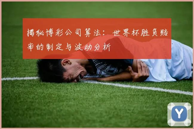 揭秘博彩公司算法：世界杯胜负赔率的制定与波动分析