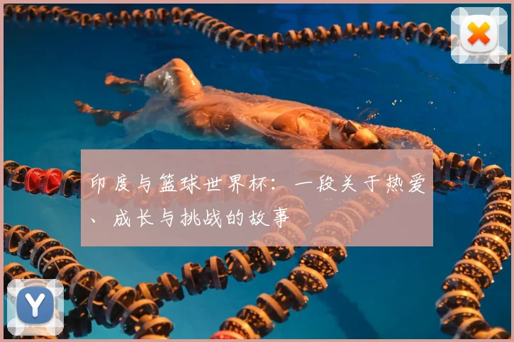 印度与篮球世界杯：一段关于热爱、成长与挑战的故事