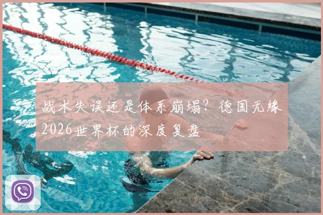 战术失误还是体系崩塌?德国无缘2026世界杯的深度复盘