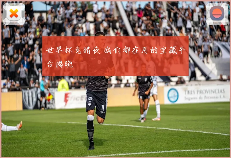 世界杯竞猜夜 我们都在用的宝藏平台揭晓