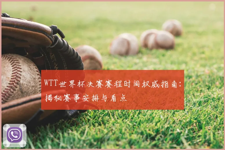 WTT世界杯决赛赛程时间权威指南:揭秘赛事安排与看点