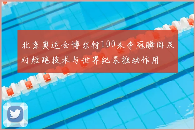北京奥运会博尔特100米夺冠瞬间及对短跑技术与世界纪录推动作用