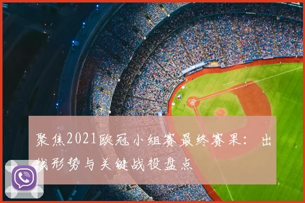 聚焦2021欧冠小组赛最终赛果：出线形势与关键战役盘点