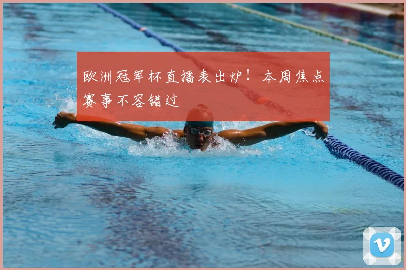 欧洲冠军杯直播表出炉！本周焦点赛事不容错过