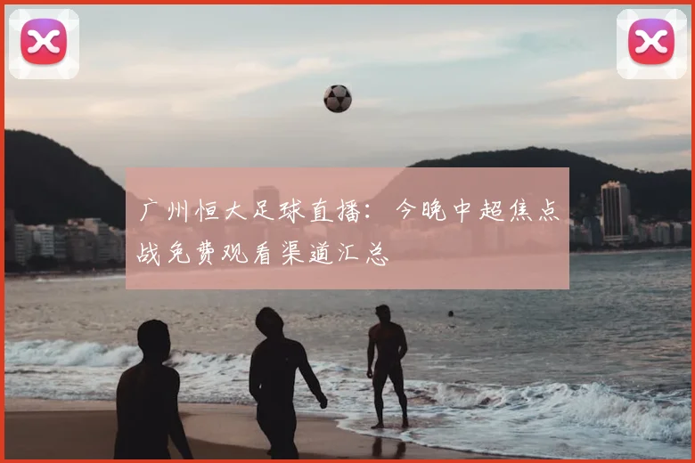 广州恒大足球直播：今晚中超焦点战免费观看渠道汇总