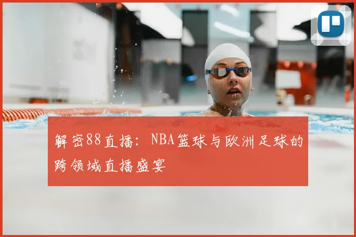 解密88直播：NBA篮球与欧洲足球的跨领域直播盛宴