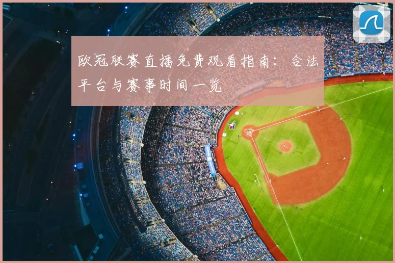 欧冠联赛直播免费观看指南：合法平台与赛事时间一览