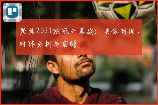 聚焦2021欧冠开幕战：具体时间、对阵分析与前瞻