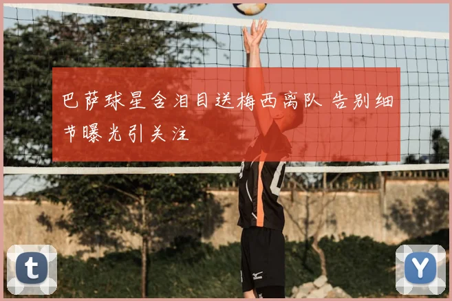 巴萨球星含泪目送梅西离队 告别细节曝光引关注