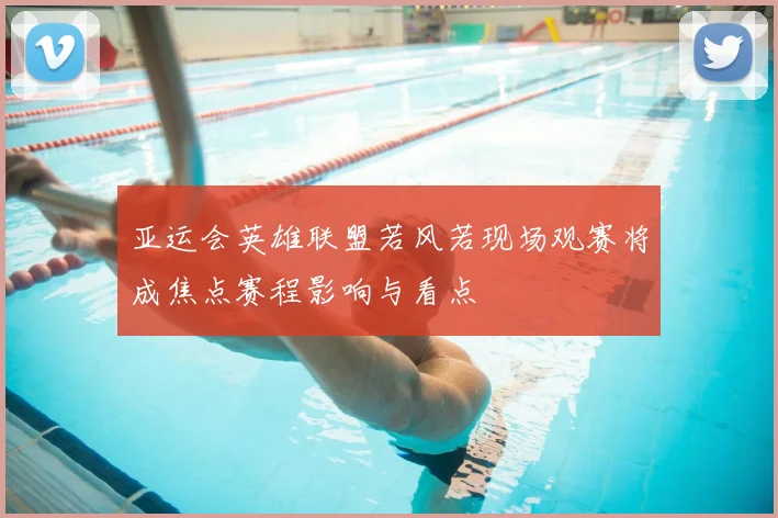 亚运会英雄联盟若风若现场观赛将成焦点赛程影响与看点