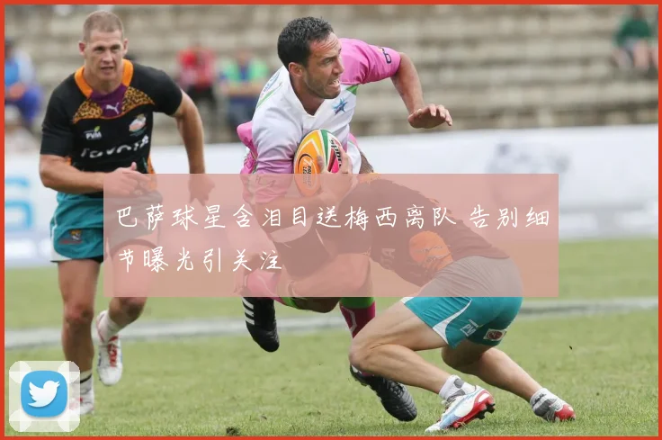 巴萨球星含泪目送梅西离队 告别细节曝光引关注