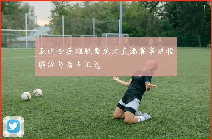 亚运会英雄联盟虎牙直播赛事进程解读与看点汇总